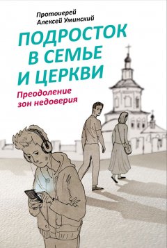 Алексей Уминский - Подросток в семье и Церкви. Преодоление зон недоверия