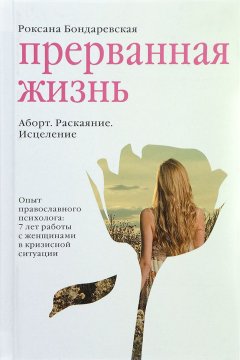 Роксана Бондаревская - Прерванная жизнь. Аборт. Раскаяние. Исцеление