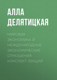 Алла Делятицкая - Мировая экономика и международные экономические отношения. Конспект лекций