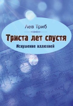 Лев Триб - Триста лет спустя. Искушение иллюзией (сборник)