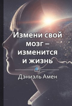 Библиотека КнигиКратко - Краткое содержание «Измени свой мозг – изменится и жизнь»