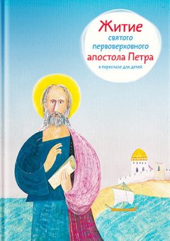 Александр Ткаченко - Житие святого первоверховного апостола Петра в пересказе для детей