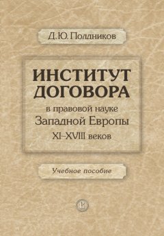 Дмитрий Полдников - Институт договора в правовой науке Западной Европы XI–XVIII веков. Учебное пособие
