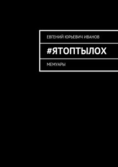 Евгений Иванов - #яТОПтыЛОХ. Мемуары