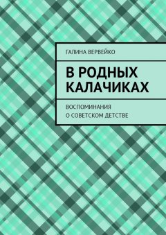 Галина Вервейко - В родных Калачиках. Воспоминания о советском детстве
