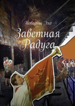 Товарищ Эхо - Заветная радуга