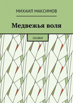 Михаил Максимов - Медвежья воля. Сказки
