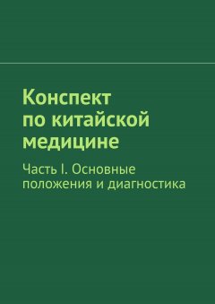 Роман Киричек - Конспект по китайской медицине. Часть I. Основные положения и диагностика