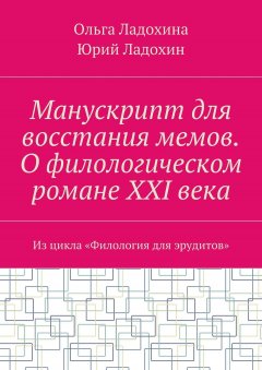 Юрий Ладохин - Манускрипт для восстания мемов. О филологическом романе XXI века. Из цикла «Филология для эрудитов»