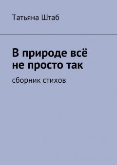 Татьяна Штаб - В природе всё не просто так. Сборник стихов