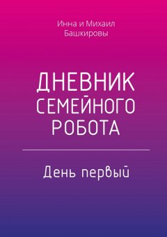 Инна Башкирова - Дневник семейного робота. День первый