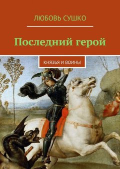 Любовь Сушко - Последний герой. Князья и воины