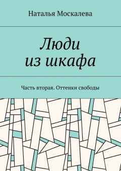Наталья Москалева - Люди из шкафа. Часть вторая. Оттенки свободы