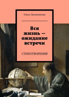 Ольга Лысаковская - Вся жизнь – ожидание встречи. Стихотворения