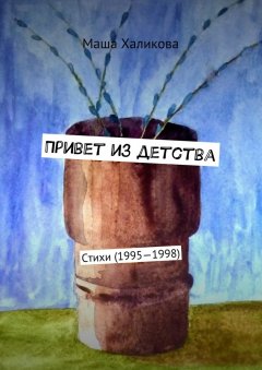 Маша Халикова - Привет из детства. Стихи (1995—1998)