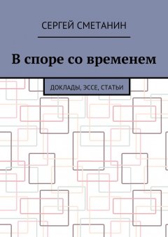 Сергей Сметанин - В споре со временем. Доклады, эссе, статьи