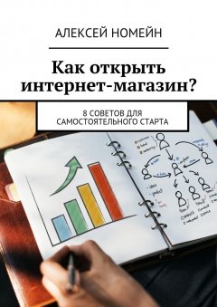 Алексей Номейн - Как открыть интернет-магазин? 8 советов для самостоятельного старта