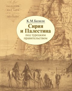 И. Смилянская - Сирия и Палестина под турецким правительством в историческом и политическом отношениях