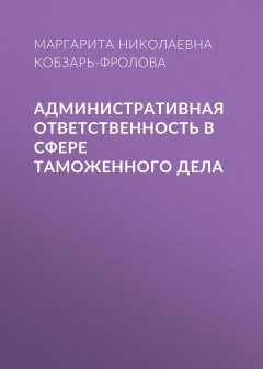 Маргарита Кобзарь-Фролова - Административная ответственность в сфере таможенного дела