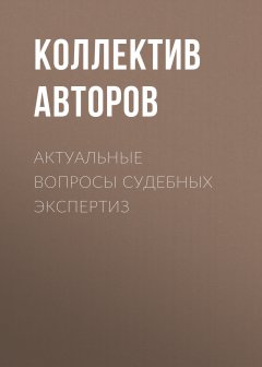 Коллектив авторов - Актуальные вопросы судебных экспертиз