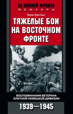Эрвин Бартман - Тяжелые бои на Восточном фронте. Воспоминания ветерана элитной немецкой дивизии. 1939—1945