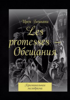 Ирен Беннани - Les promesses – Обещания. Криминальная мелодрама