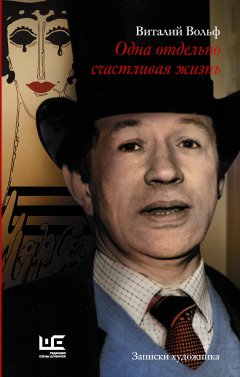 Виталий Вольф - Одна отдельно счастливая жизнь. Записки художника