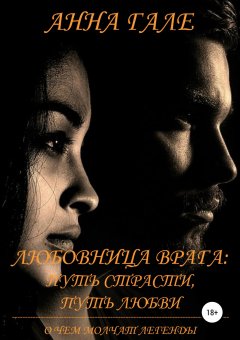 Анна Гале - О чем молчат легенды. Любовница врага: путь страсти, путь любви
