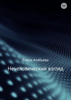 Елена Алябьева - Нечеловеческий взгляд