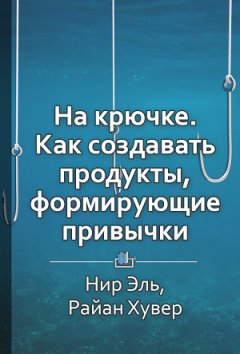 Ракова Екатерина - Краткое содержание «На крючке. Как создавать продукты, формирующие привычки»