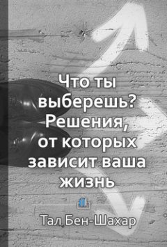 Библиотека КнигиКратко - Краткое содержание «Что ты выберешь? Решения, от которых зависит ваша жизнь»