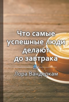 Ракова Екатерина - Краткое содержание «Что самые успешные люди делают до завтрака. Как изменить к лучшему свое утро… и жизнь»