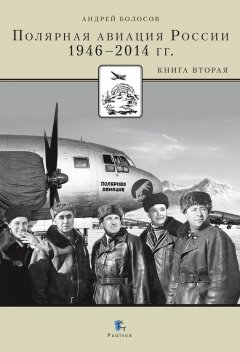 Андрей Болосов - Полярная авиация России. 1946–2014 гг. Книга вторая