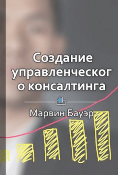 Библиотека КнигиКратко - Краткое содержание «Создание управленческого консалтинга»