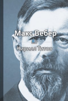 Кирилл Титов - Макс Вебер. Первооткрыватель современного капитализма