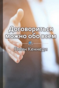 Библиотека КнигиКратко - Краткое содержание «Договориться можно обо всем! Как добиваться максимума в любых переговорах»