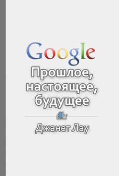 Библиотека КнигиКратко - Краткое содержание «Google. Прошлое, настоящее, будущее»