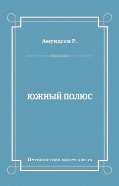 Руаль Амундсен - Южный полюс