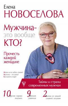 Елена Новоселова - Мужчина – это вообще кто? Прочесть каждой женщине