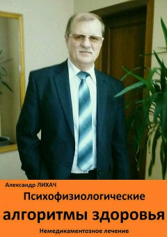 Александр Лихач - Психофизиологические алгоритмы здоровья. Немедикаментозное лечение