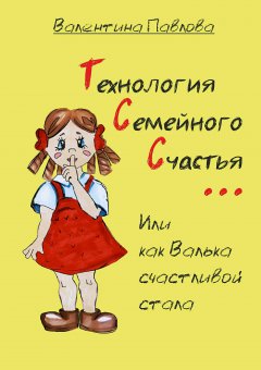 Валентина Павлова - Технология Семейного Счастья, или как Валька счастливой стала