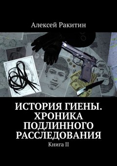 Алексей Ракитин - История Гиены. Хроника неоконченного расследования. Книга II