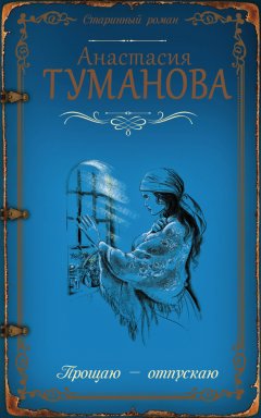 Анастасия Туманова - Прощаю – отпускаю
