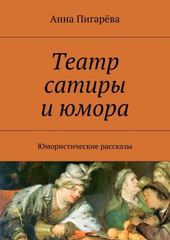 Анна Пигарёва - Театр сатиры и юмора. Юмористические рассказы