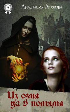 Анастасия Акулова - Из огня да в полымя