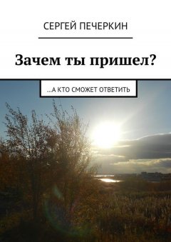 Сергей Печеркин - Зачем ты пришел? …а кто сможет ответить