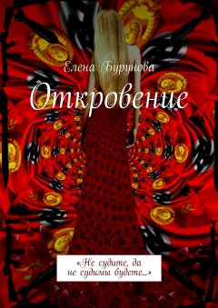 Елена Бурунова - Откровение. «Не судите, да не судимы будете…»
