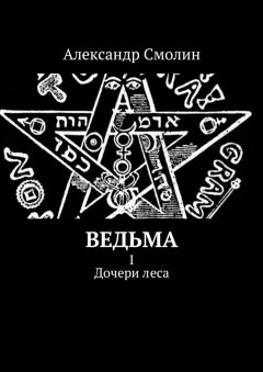 Александр Смолин - Ведьма. I. Дочери леса
