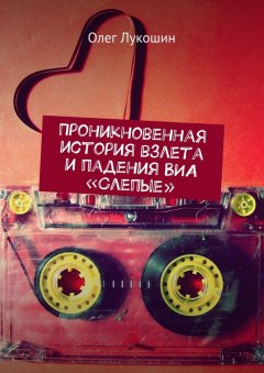 Олег Лукошин - Проникновенная история взлета и падения ВИА «Слепые»