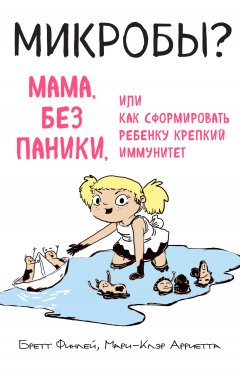 Бретт Финлей - Микробы? Мама, без паники, или Как сформировать ребенку крепкий иммунитет